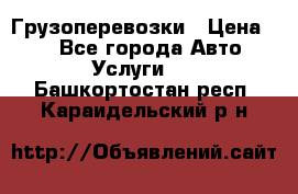 Грузоперевозки › Цена ­ 1 - Все города Авто » Услуги   . Башкортостан респ.,Караидельский р-н